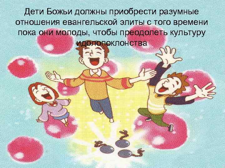 Дети Божьи должны приобрести разумные отношения евангельской элиты с того времени пока они молоды,