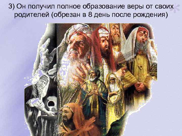 3) Он получил полное образование веры от своих родителей (обрезан в 8 день после