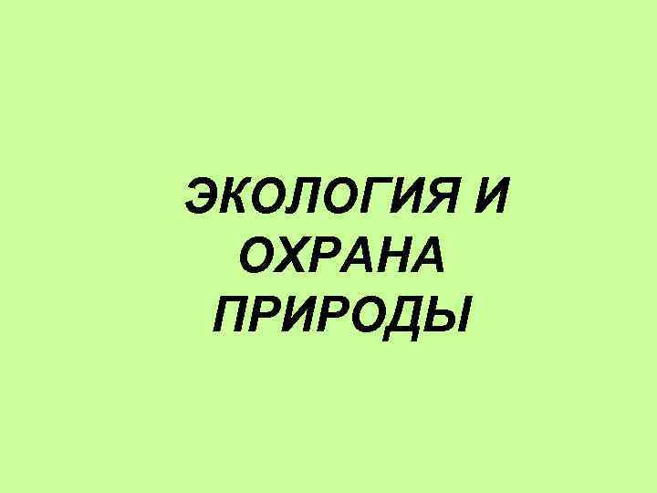 ЭКОЛОГИЯ И ОХРАНА ПРИРОДЫ 