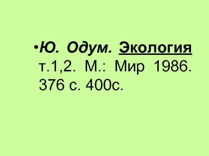  • Ю. Одум. Экология т. 1, 2. М. : Мир 1986. 376 с.