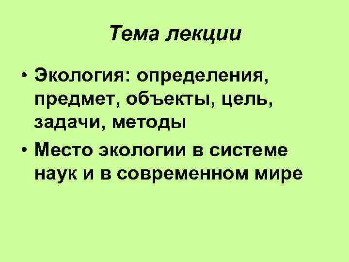 Тема лекции • Экология: определения, предмет, объекты, цель, задачи, методы • Место экологии в