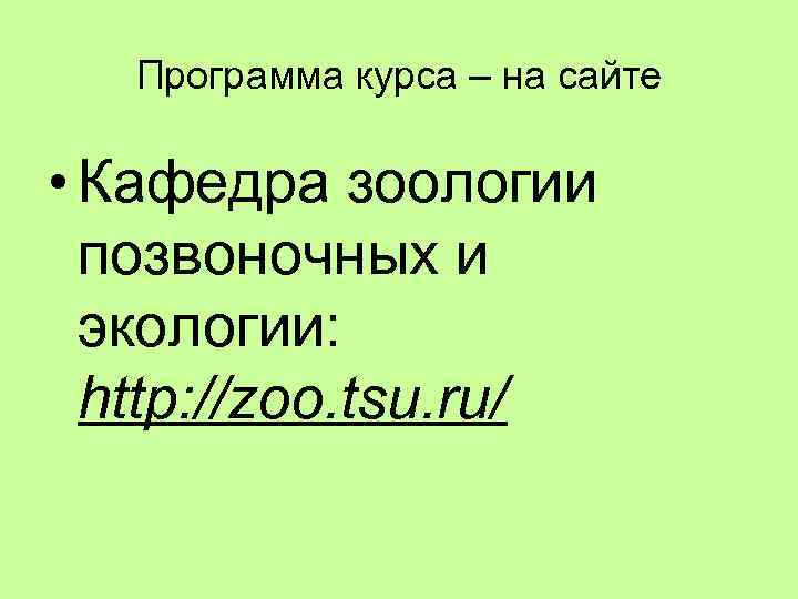 Программа курса – на сайте • Кафедра зоологии позвоночных и экологии: http: //zoo. tsu.