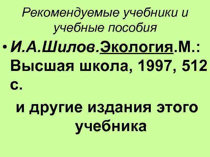 Рекомендуемые учебники и учебные пособия • И. А. Шилов. Экология. М. : Высшая школа,