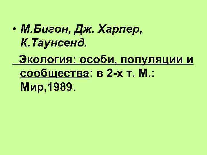  • М. Бигон, Дж. Харпер, К. Таунсенд. Экология: особи, популяции и сообщества: в
