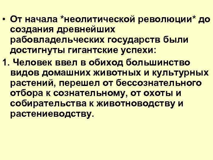  • От начала *неолитической революции* до создания древнейших рабовладельческих государств были достигнуты гигантские