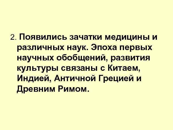 2. Появились зачатки медицины и различных наук. Эпоха первых научных обобщений, развития культуры связаны