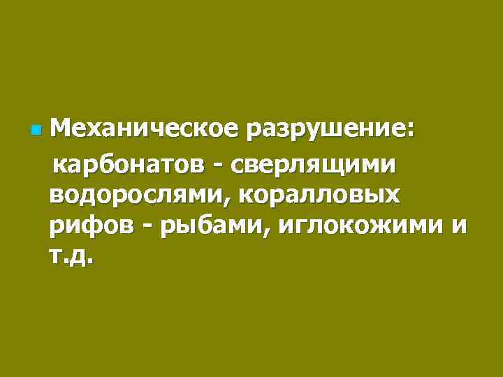n Механическое разрушение: карбонатов - сверлящими водорослями, коралловых рифов - рыбами, иглокожими и т.