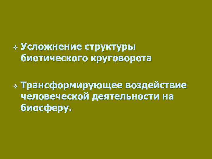 v v Усложнение структуры биотического круговорота Трансформирующее воздействие человеческой деятельности на биосферу. 