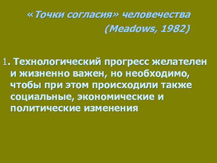  «Точки согласия» человечества (Meadows, 1982) 1. Технологический прогресс желателен и жизненно важен, но