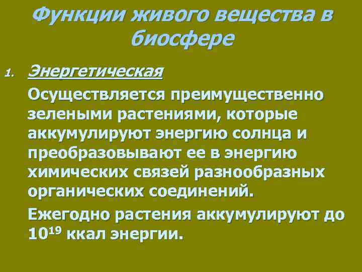 Функции живого вещества в биосфере 1. Энергетическая Осуществляется преимущественно зелеными растениями, которые аккумулируют энергию