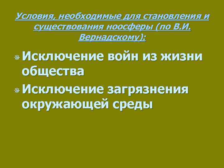 Условия, необходимые для становления и существования ноосферы (по В. И. Вернадскому): ¯ Исключение войн
