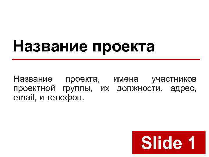 Название проекта, имена участников проектной группы, их должности, адрес, email, и телефон. Slide 1