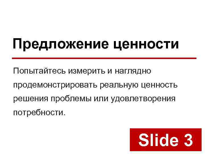 Предложение ценности Попытайтесь измерить и наглядно продемонстрировать реальную ценность решения проблемы или удовлетворения потребности.