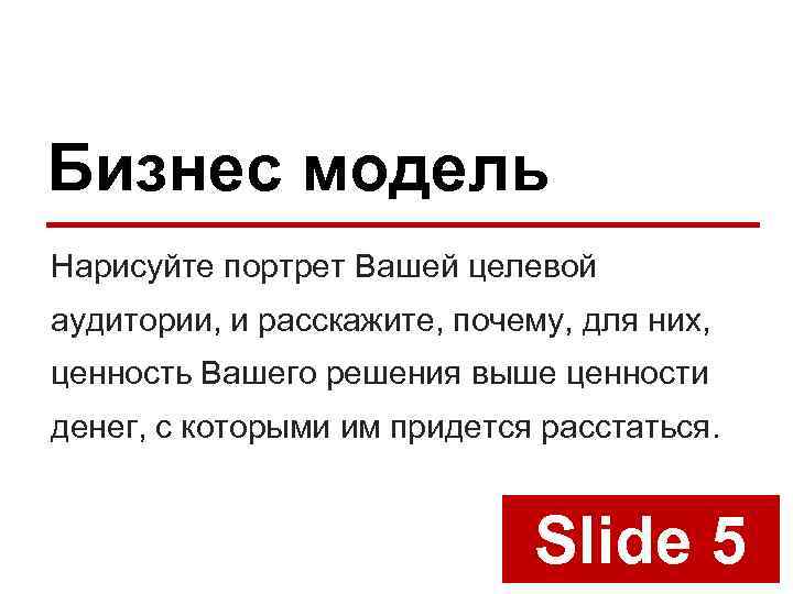 Бизнес модель Нарисуйте портрет Вашей целевой аудитории, и расскажите, почему, для них, ценность Вашего