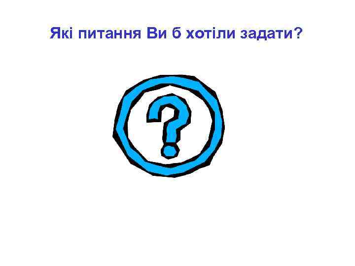 Які питання Ви б хотіли задати? 