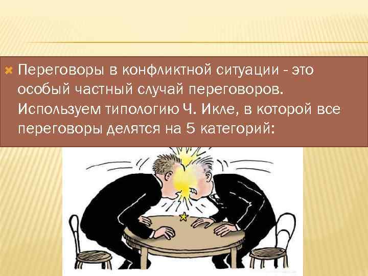  Переговоры в конфликтной ситуации - это особый частный случай переговоров. Используем типологию Ч.