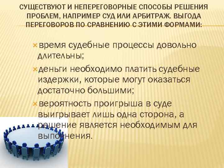 СУЩЕСТВУЮТ И НЕПЕРЕГОВОРНЫЕ СПОСОБЫ РЕШЕНИЯ ПРОБЛЕМ, НАПРИМЕР СУД ИЛИ АРБИТРАЖ. ВЫГОДА ПЕРЕГОВОРОВ ПО СРАВНЕНИЮ