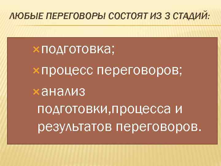 ЛЮБЫЕ ПЕРЕГОВОРЫ СОСТОЯТ ИЗ 3 СТАДИЙ: подготовка; процесс переговоров; анализ подготовки, процесса и результатов