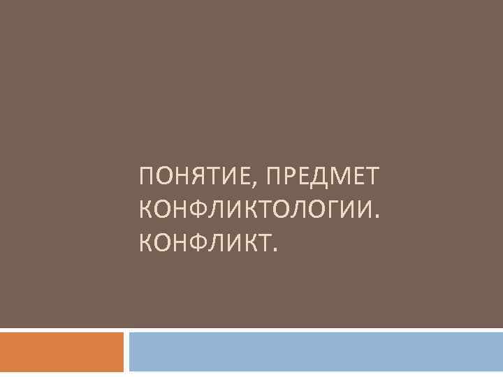 ПОНЯТИЕ, ПРЕДМЕТ КОНФЛИКТОЛОГИИ. КОНФЛИКТ. 