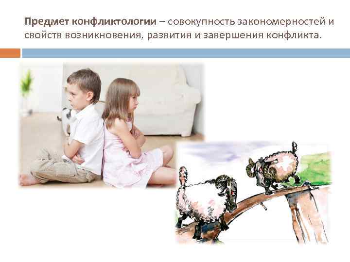 Предмет конфликтологии – совокупность закономерностей и свойств возникновения, развития и завершения конфликта. 