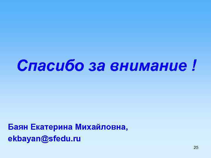 Спасибо за внимание ! Баян Екатерина Михайловна, ekbayan@sfedu. ru 25 