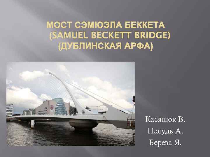 МОСТ СЭМЮЭЛА БЕККЕТА (SAMUEL BECKETT BRIDGE) (ДУБЛИНСКАЯ АРФА) Касянюк В. Пелудь А. Береза Я.