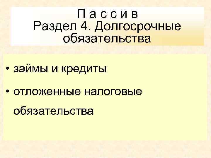 Пассив Раздел 4. Долгосрочные обязательства • займы и кредиты • отложенные налоговые обязательства 