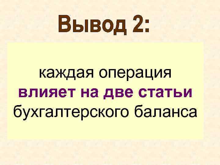 каждая операция влияет на две статьи бухгалтерского баланса 