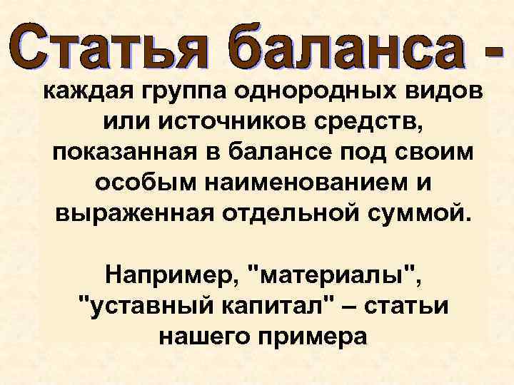 каждая группа однородных видов или источников средств, показанная в балансе под своим особым наименованием