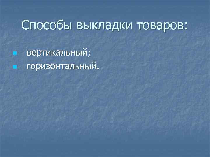 Способы выкладки товаров: n n вертикальный; горизонтальный. 