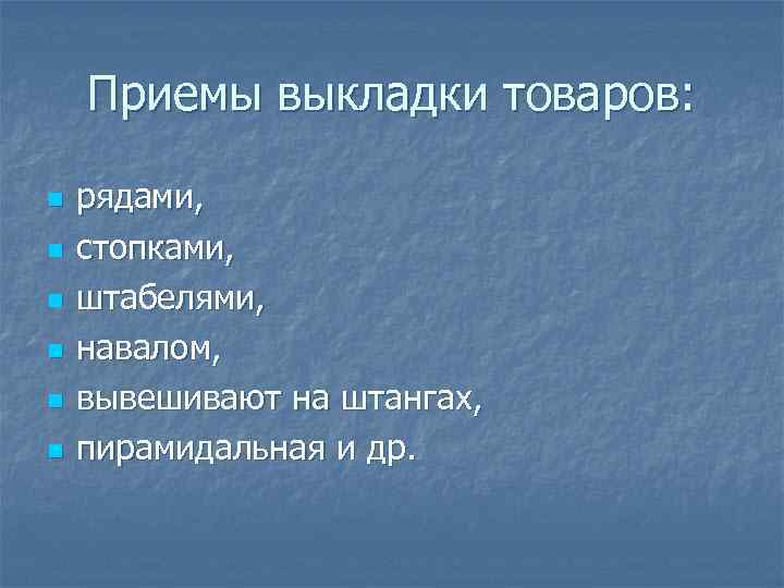 Приемы выкладки товаров: n n n рядами, стопками, штабелями, навалом, вывешивают на штангах, пирамидальная