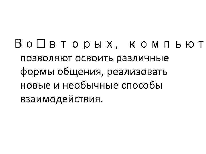 Во вторых, компьют позволяют освоить различные формы общения, реализовать новые и необычные способы взаимодействия.
