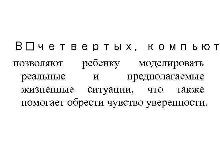 В четвертых, компьют позволяют ребенку моделировать реальные и предполагаемые жизненные ситуации, что также помогает