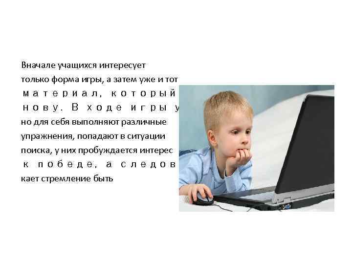 Вначале учащихся интересует только форма игры, а затем уже и тот материал, который положен