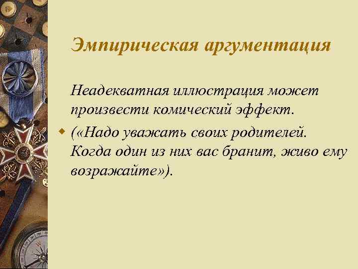 Эмпирическая аргументация Неадекватная иллюстрация может произвести комический эффект. w ( «Надо уважать своих родителей.
