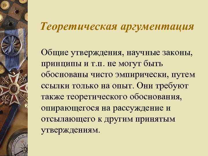 Теоретическая аргументация Общие утверждения, научные законы, принципы и т. п. не могут быть обоснованы