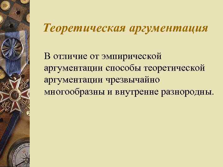 Теоретическая аргументация В отличие от эмпирической аргументации способы теоретической аргументации чрезвычайно многообразны и внутренне