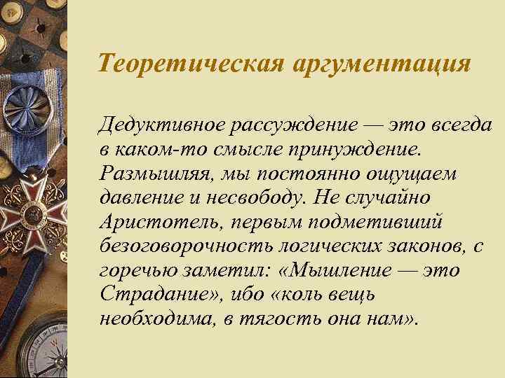 Теоретическая аргументация Дедуктивное рассуждение — это всегда в каком то смысле принуждение. Размышляя, мы