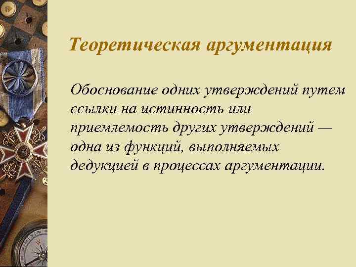 Теоретическая аргументация Обоснование одних утверждений путем ссылки на истинность или приемлемость других утверждений —