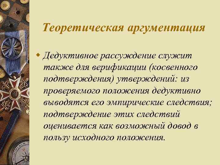 Теоретическая аргументация w Дедуктивное рассуждение служит также для верификации (косвенного подтверждения) утверждений: из проверяемого