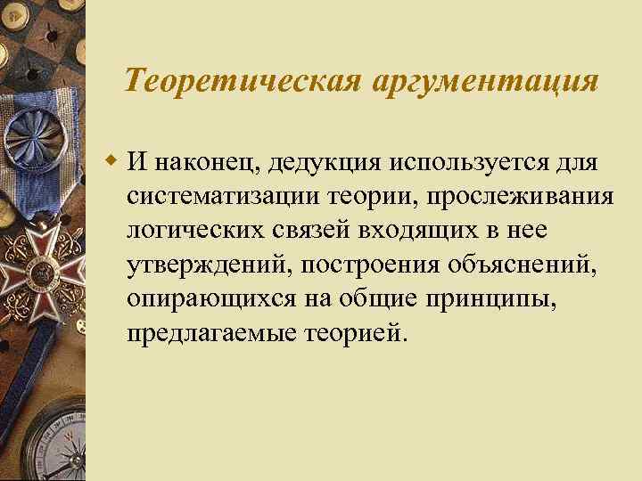 Теоретическая аргументация w И наконец, дедукция используется для систематизации теории, прослеживания логических связей входящих