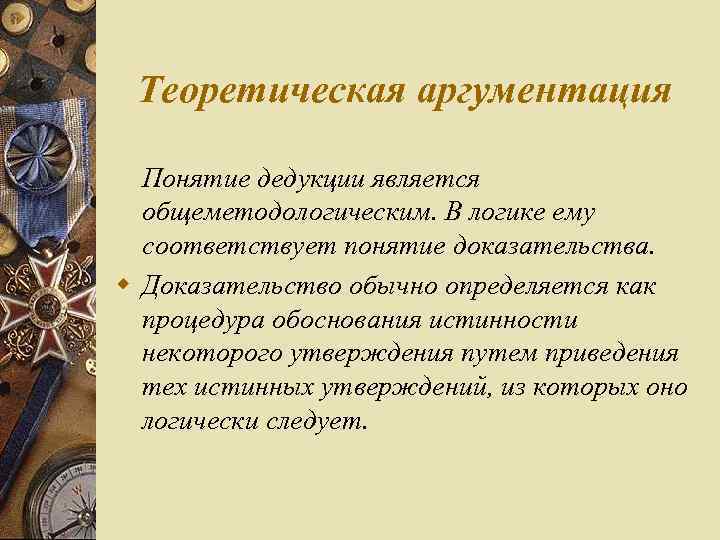 Теоретическая аргументация Понятие дедукции является общеметодологическим. В логике ему соответствует понятие доказательства. w Доказательство