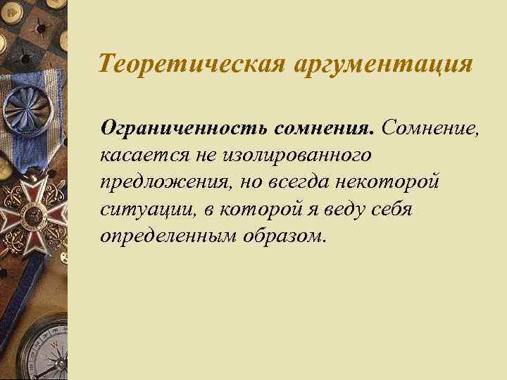 Теоретическая аргументация Ограниченность сомнения. Сомнение, касается не изолированного предложения, но всегда некоторой ситуации, в
