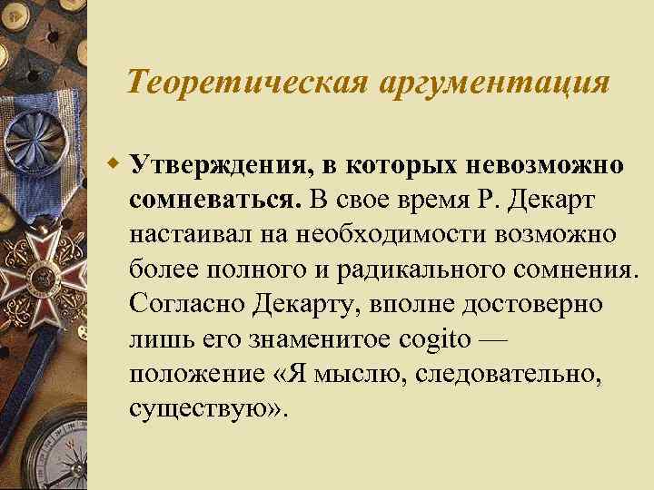 Теоретическая аргументация w Утверждения, в которых невозможно сомневаться. В свое время Р. Декарт настаивал