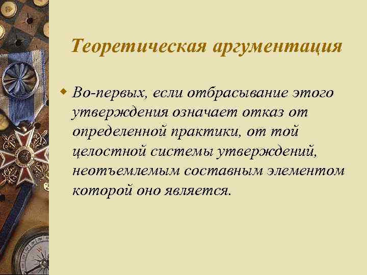 Теоретическая аргументация w Во первых, если отбрасывание этого утверждения означает отказ от определенной практики,