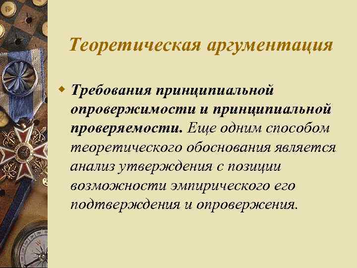 Теоретическая аргументация w Требования принципиальной опровержимости и принципиальной проверяемости. Еще одним способом теоретического обоснования