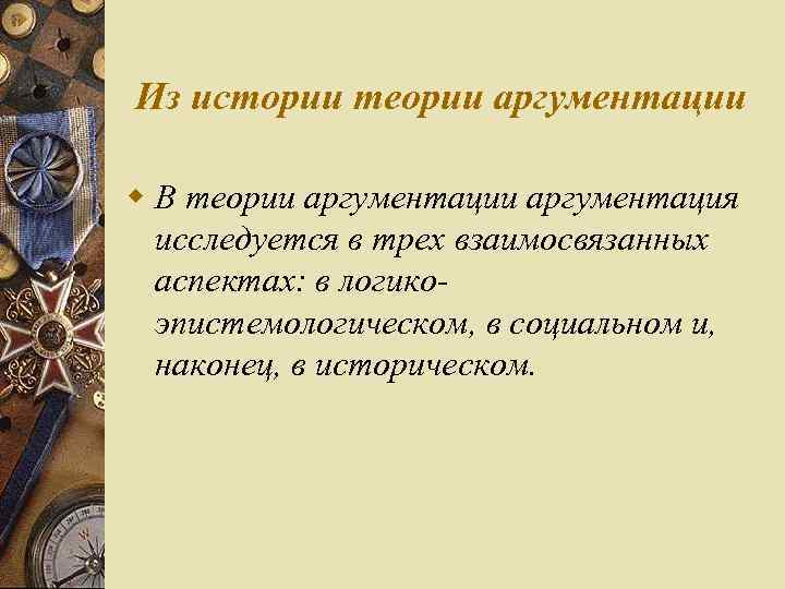Из истории теории аргументации w В теории аргументация исследуется в трех взаимосвязанных аспектах: в