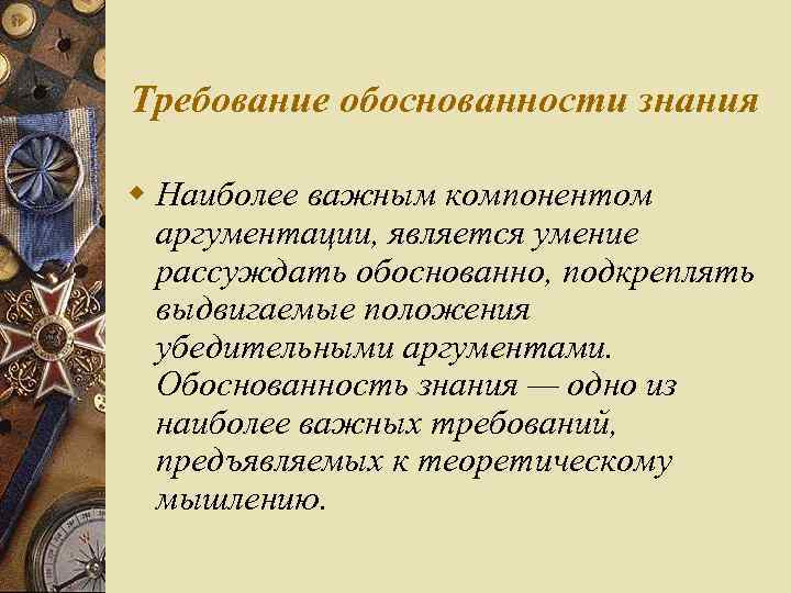 Требование обоснованности знания w Наиболее важным компонентом аргументации, является умение рассуждать обоснованно, подкреплять выдвигаемые