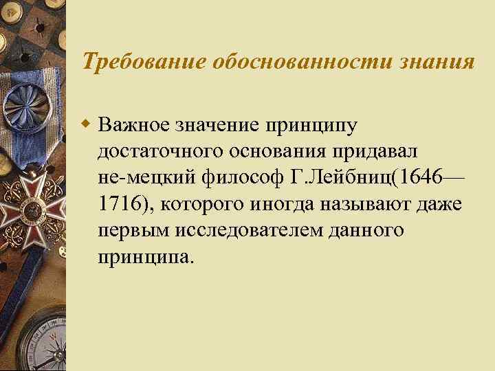 Требование обоснованности знания w Важное значение принципу достаточного основания придавал не мецкий философ Г.