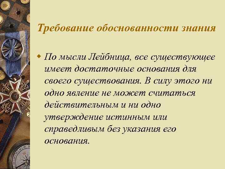 Требование обоснованности знания w По мысли Лейбница, все существующее имеет достаточные основания для своего